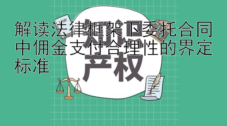 解读法律框架下委托合同中佣金支付合理性的界定标准