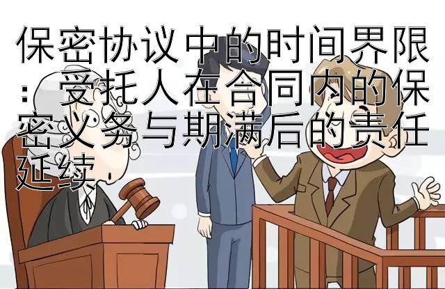 保密协议中的时间界限：受托人在合同内的保密义务与期满后的责任延续