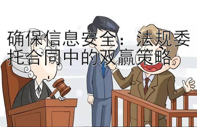 确保信息安全：法规委托合同中的双赢策略