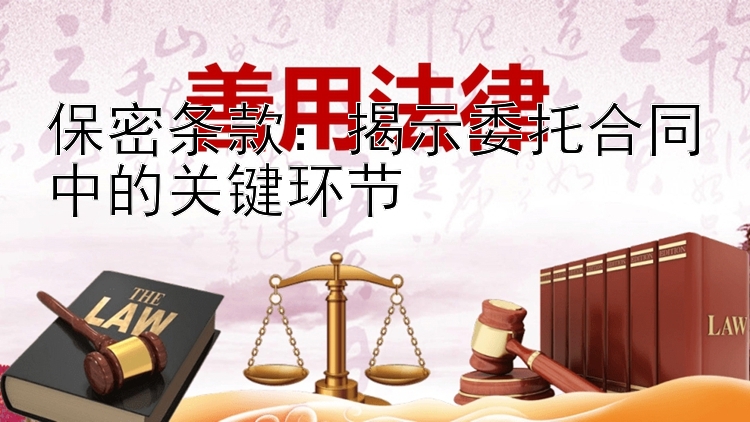 保密条款：揭示委托合同中的关键环节