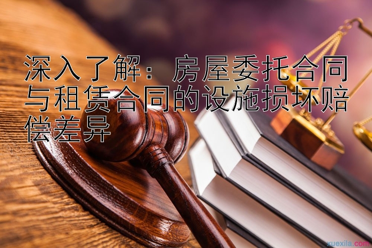 深入了解：房屋委托合同与租赁合同的设施损坏赔偿差异