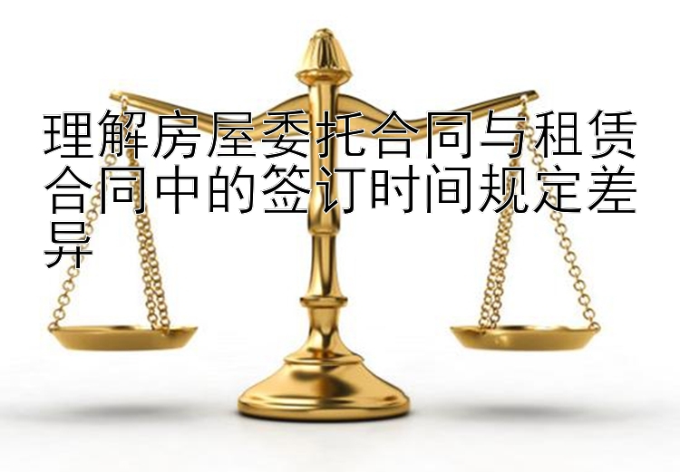 理解房屋委托合同与租赁合同中的签订时间规定差异