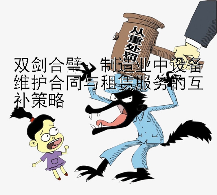 双剑合璧：制造业中设备维护合同与租赁服务的互补策略