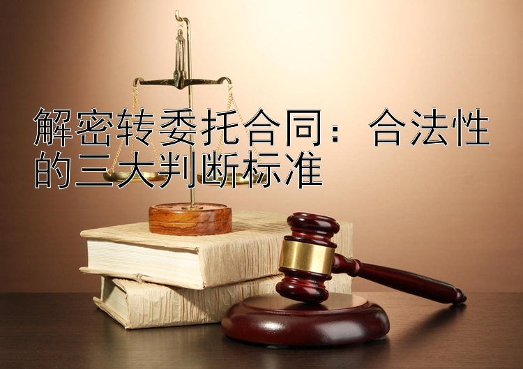 解密转委托合同：合法性的三大判断标准