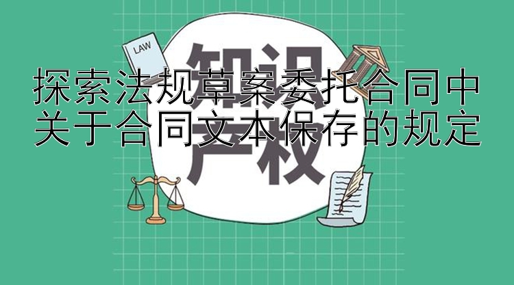 探索法规草案委托合同中关于合同文本保存的规定