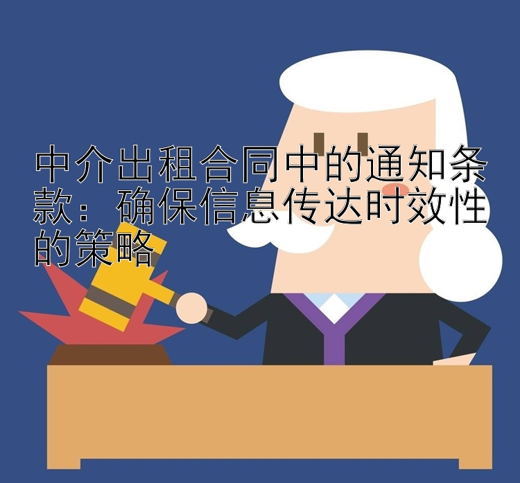 中介出租合同中的通知条款：确保信息传达时效性的策略