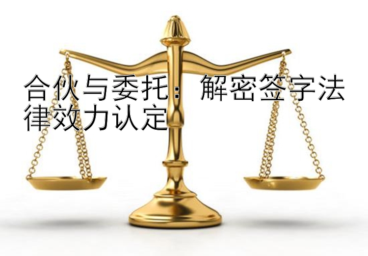 合伙与委托：解密签字法律效力认定