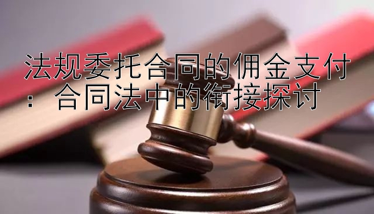 法规委托合同的佣金支付：合同法中的衔接探讨