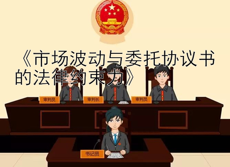 《市场波动与委托协议书的法律约束力》