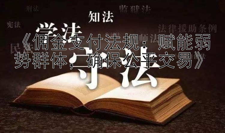 《佣金支付法规：赋能弱势群体，确保公平交易》