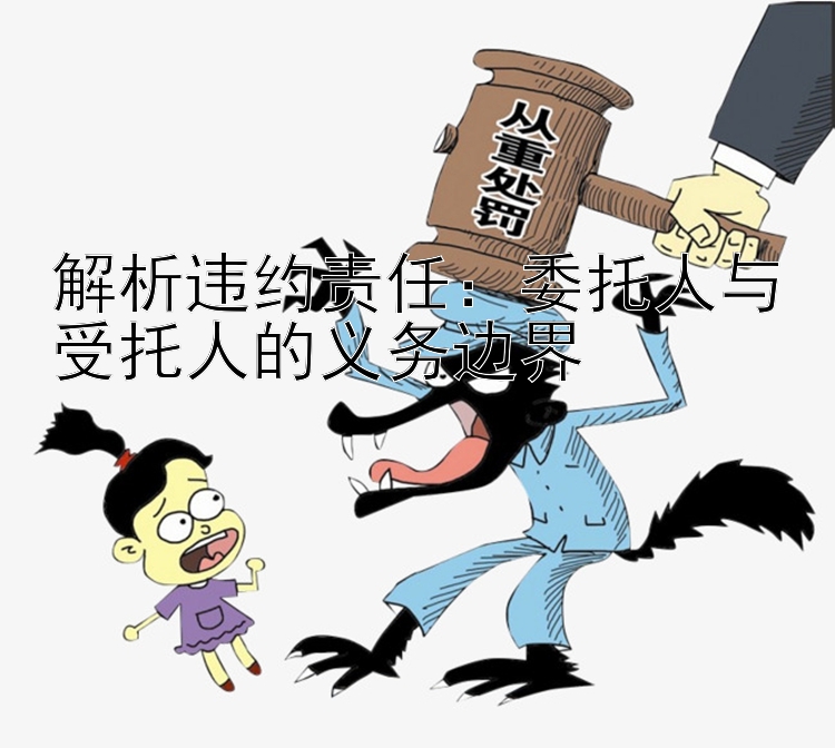 解析违约责任：委托人与受托人的义务边界