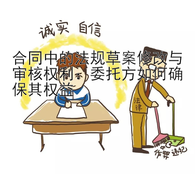 合同中的法规草案修改与审核权利：委托方如何确保其权益