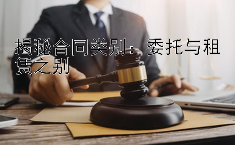 揭秘合同类别：委托与租赁之别