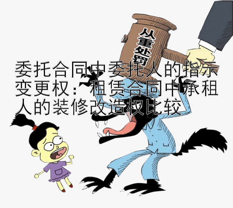 委托合同中委托人的指示变更权：租赁合同中承租人的装修改造权比较