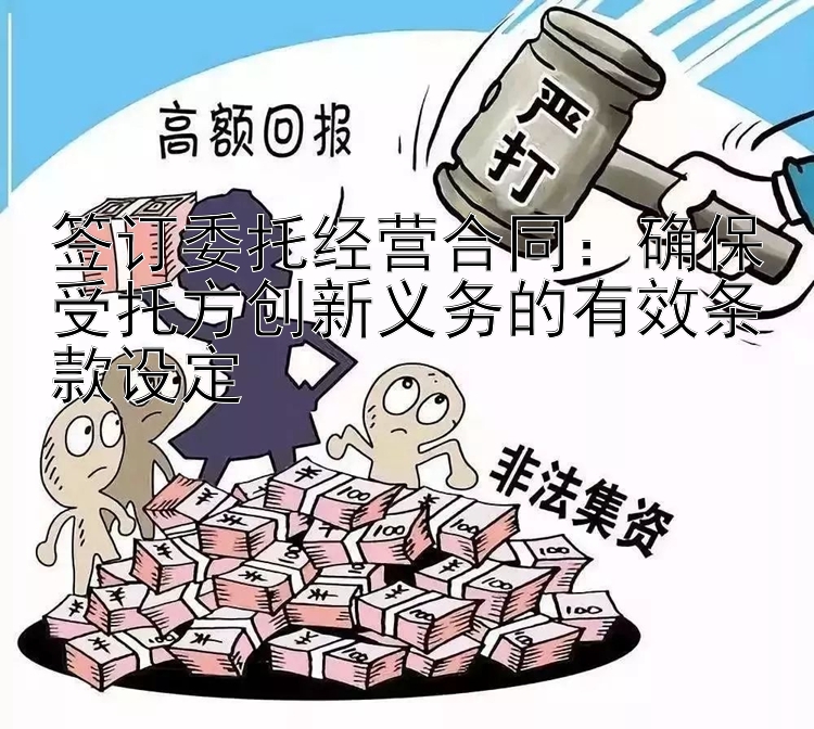 签订委托经营合同：确保受托方创新义务的有效条款设定