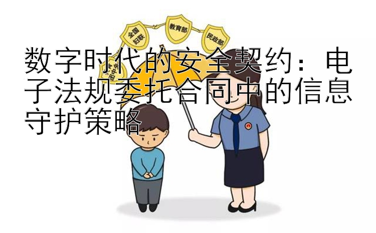 数字时代的安全契约：电子法规委托合同中的信息守护策略