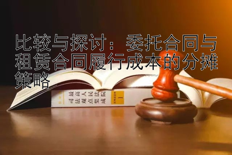 比较与探讨：委托合同与租赁合同履行成本的分摊策略