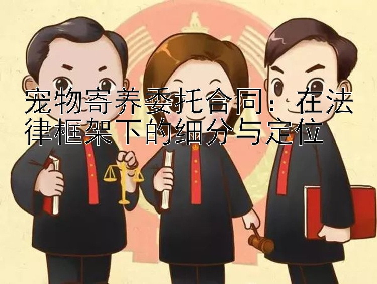 宠物寄养委托合同：在法律框架下的细分与定位