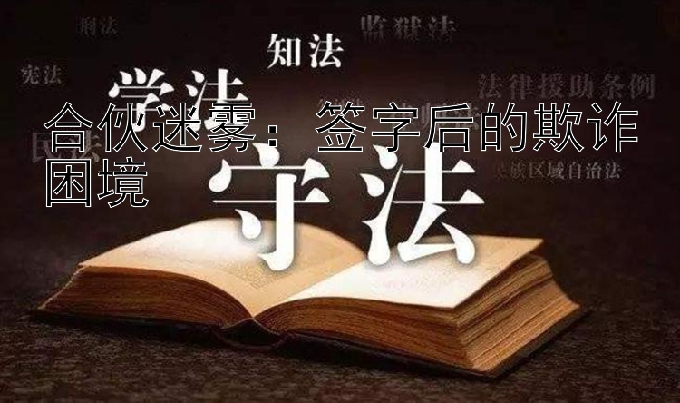 合伙迷雾：签字后的欺诈困境