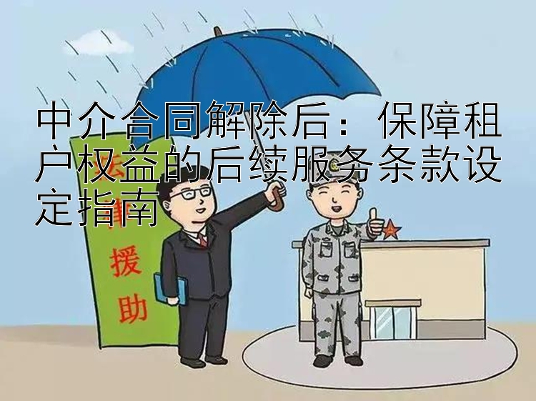 中介合同解除后：保障租户权益的后续服务条款设定指南