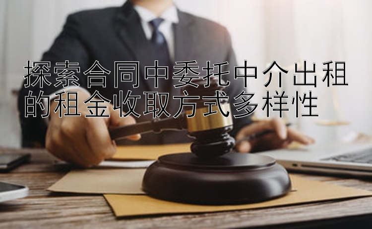 探索合同中委托中介出租的租金收取方式多样性