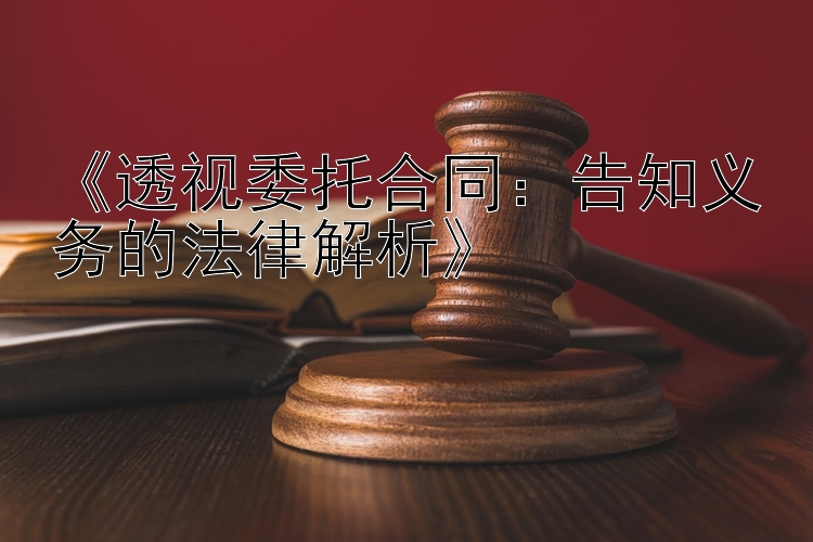 《透视委托合同：告知义务的法律解析》