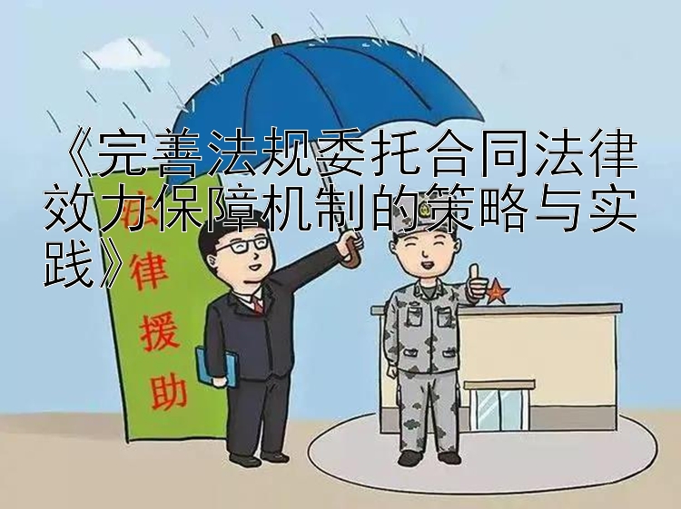 《完善法规委托合同法律效力保障机制的策略与实践》