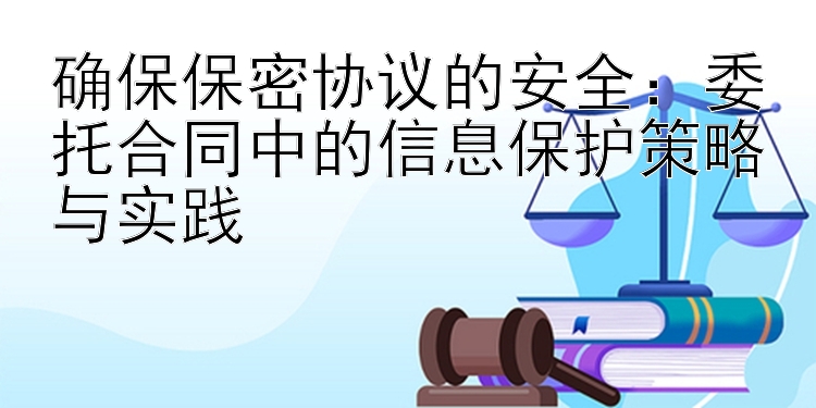 确保保密协议的安全：委托合同中的信息保护策略与实践