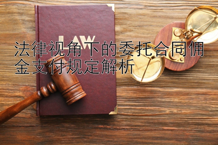 法律视角下的委托合同佣金支付规定解析