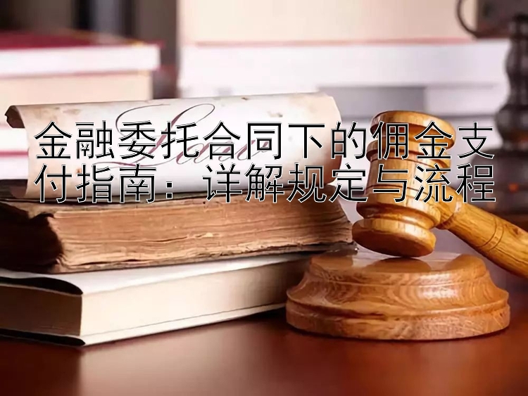 金融委托合同下的佣金支付指南：详解规定与流程