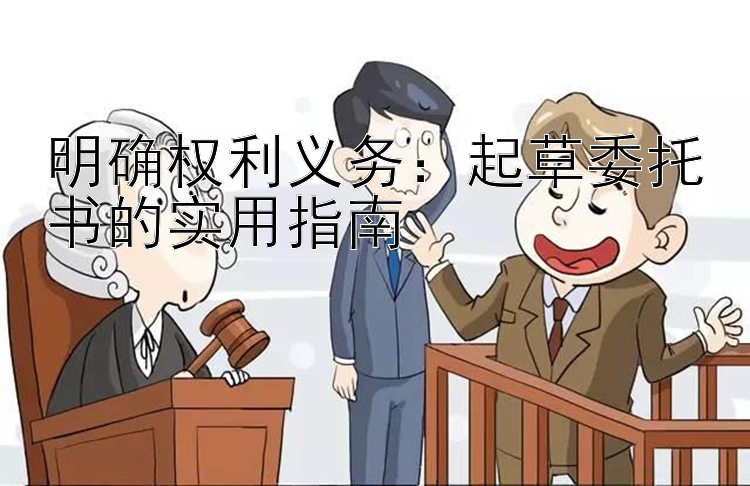 明确权利义务：起草委托书的实用指南