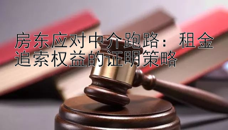 房东应对中介跑路：租金追索权益的证明策略