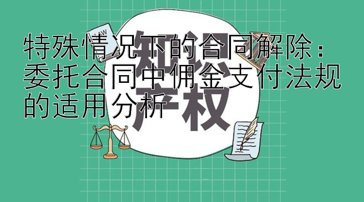 特殊情况下的合同解除：委托合同中佣金支付法规的适用分析