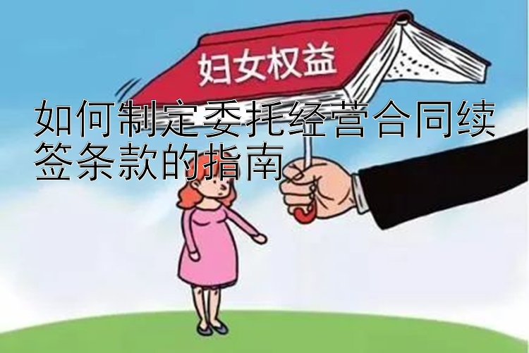 如何制定委托经营合同续签条款的指南