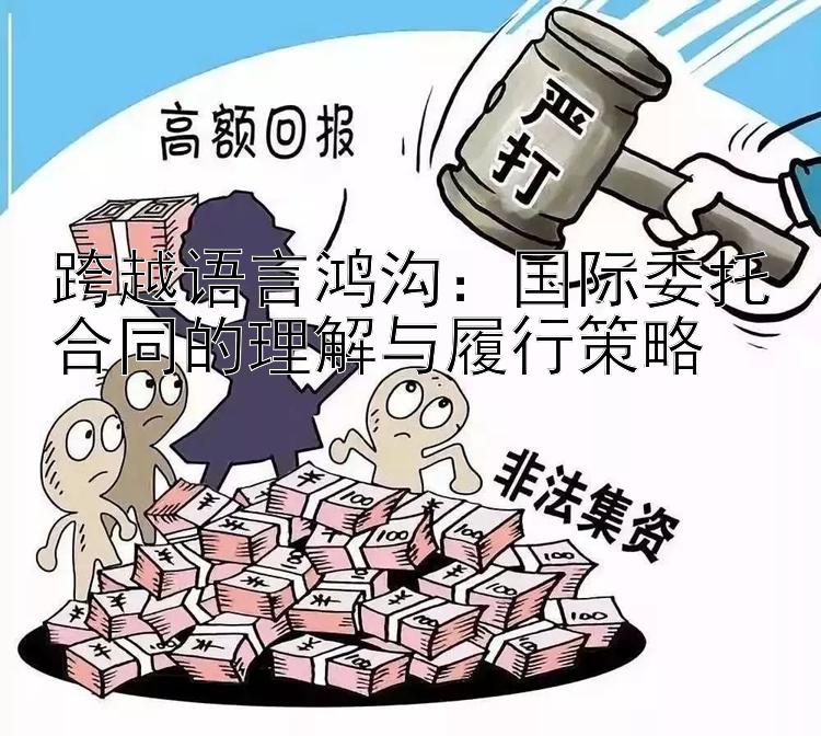 跨越语言鸿沟：国际委托合同的理解与履行策略