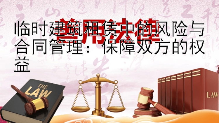 临时建筑租赁中的风险与合同管理：保障双方的权益