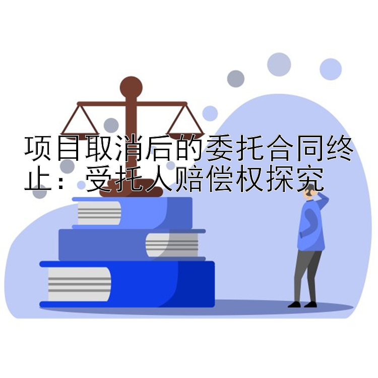 项目取消后的委托合同终止：受托人赔偿权探究