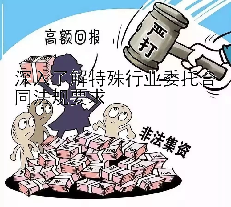 深入了解特殊行业委托合同法规要求