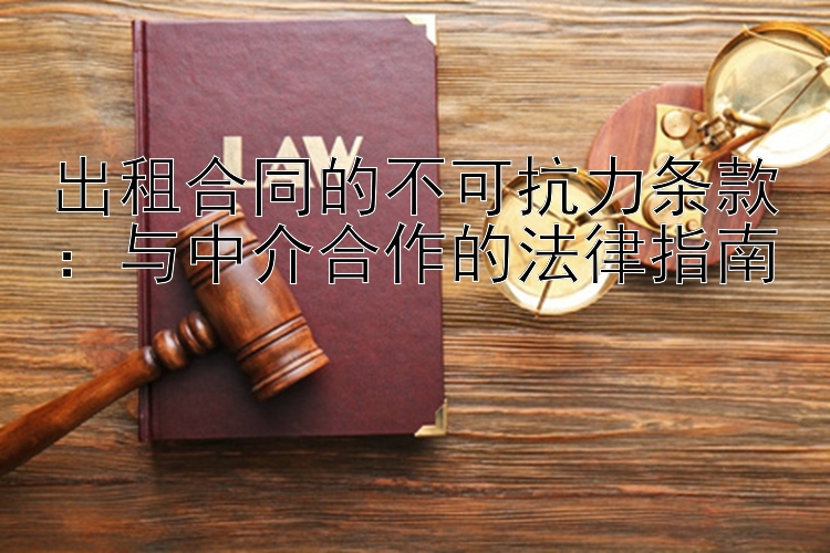 出租合同的不可抗力条款：与中介合作的法律指南