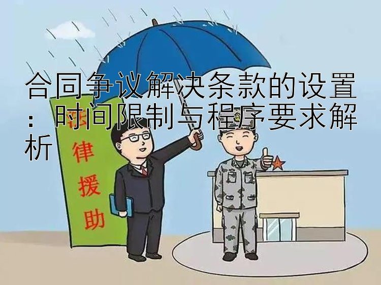 合同争议解决条款的设置：时间限制与程序要求解析