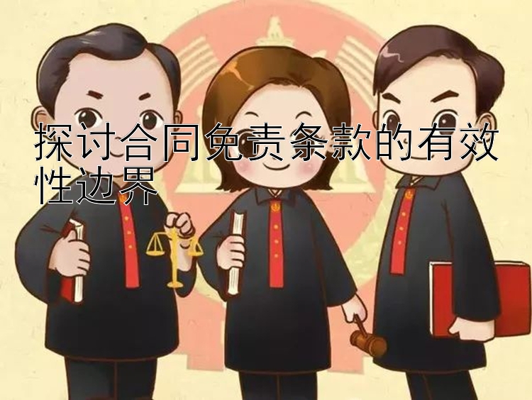 探讨合同免责条款的有效性边界