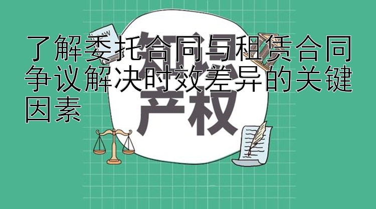 了解委托合同与租赁合同争议解决时效差异的关键因素