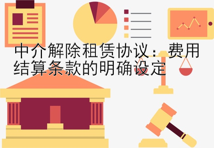 中介解除租赁协议：费用结算条款的明确设定