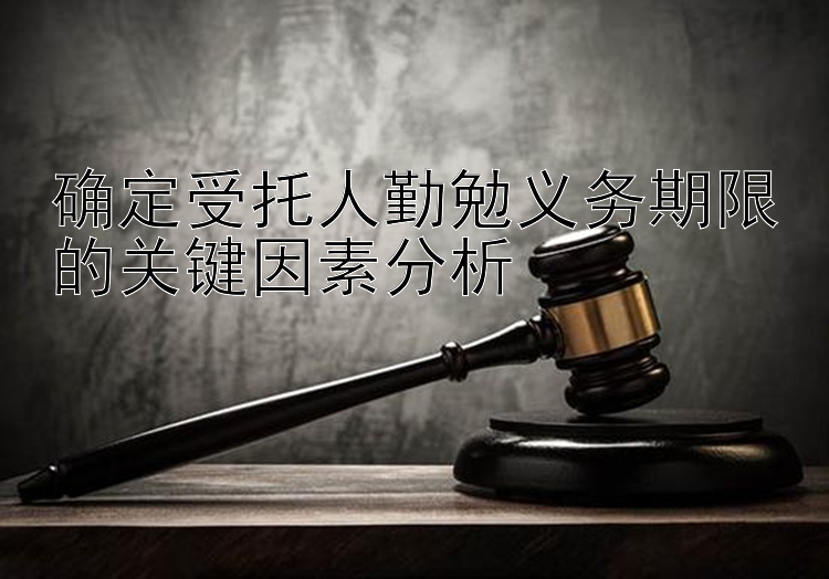 确定受托人勤勉义务期限的关键因素分析