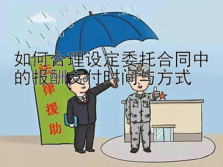 如何合理设定委托合同中的报酬支付时间与方式