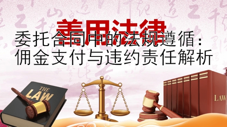 委托合同中的法规遵循：佣金支付与违约责任解析