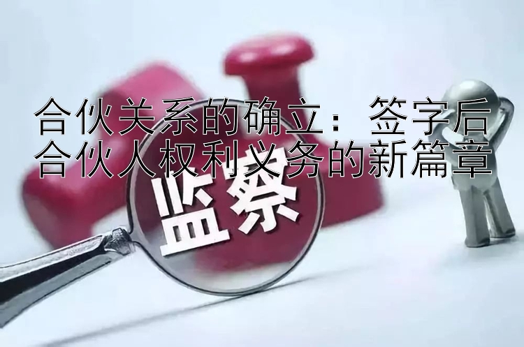 合伙关系的确立：签字后合伙人权利义务的新篇章