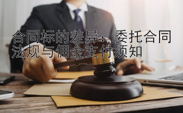 合同标的差异：委托合同法规与佣金支付须知