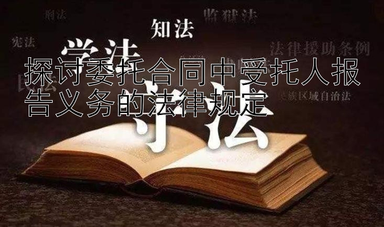 探讨委托合同中受托人报告义务的法律规定