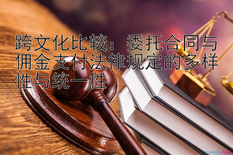 跨文化比较：委托合同与佣金支付法律规定的多样性与统一性